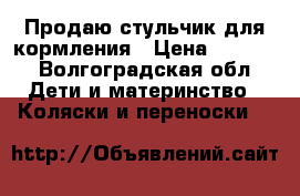 Продаю стульчик для кормления › Цена ­ 1 400 - Волгоградская обл. Дети и материнство » Коляски и переноски   